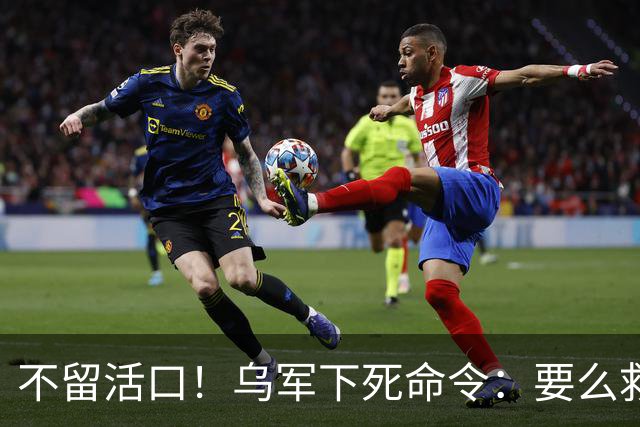不留活口！乌军下死命令：要么救出巴西西班牙雇佣兵，要么消灭