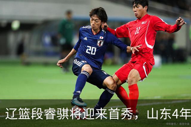 辽篮段睿骐将迎来首秀，山东4年D类合同签约王岚钦，杨瀚森连续两轮入选世预赛最佳阵容，莫兰德主动联系广东男篮
